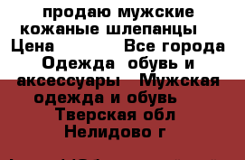 продаю мужские кожаные шлепанцы. › Цена ­ 1 000 - Все города Одежда, обувь и аксессуары » Мужская одежда и обувь   . Тверская обл.,Нелидово г.